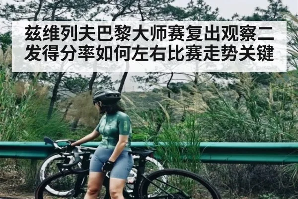 兹维列夫巴黎大师赛复出观察二发得分率如何左右比赛走势关键